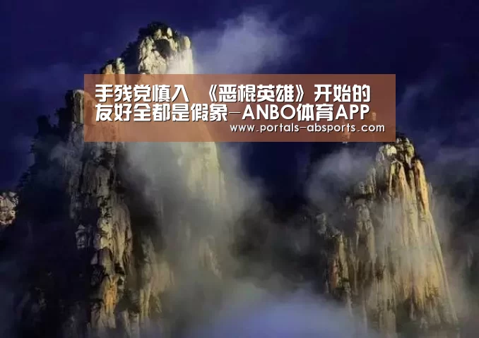 手残党慎入 《恶棍英雄》开始的友好全都是假象-ANBO体育APP下载