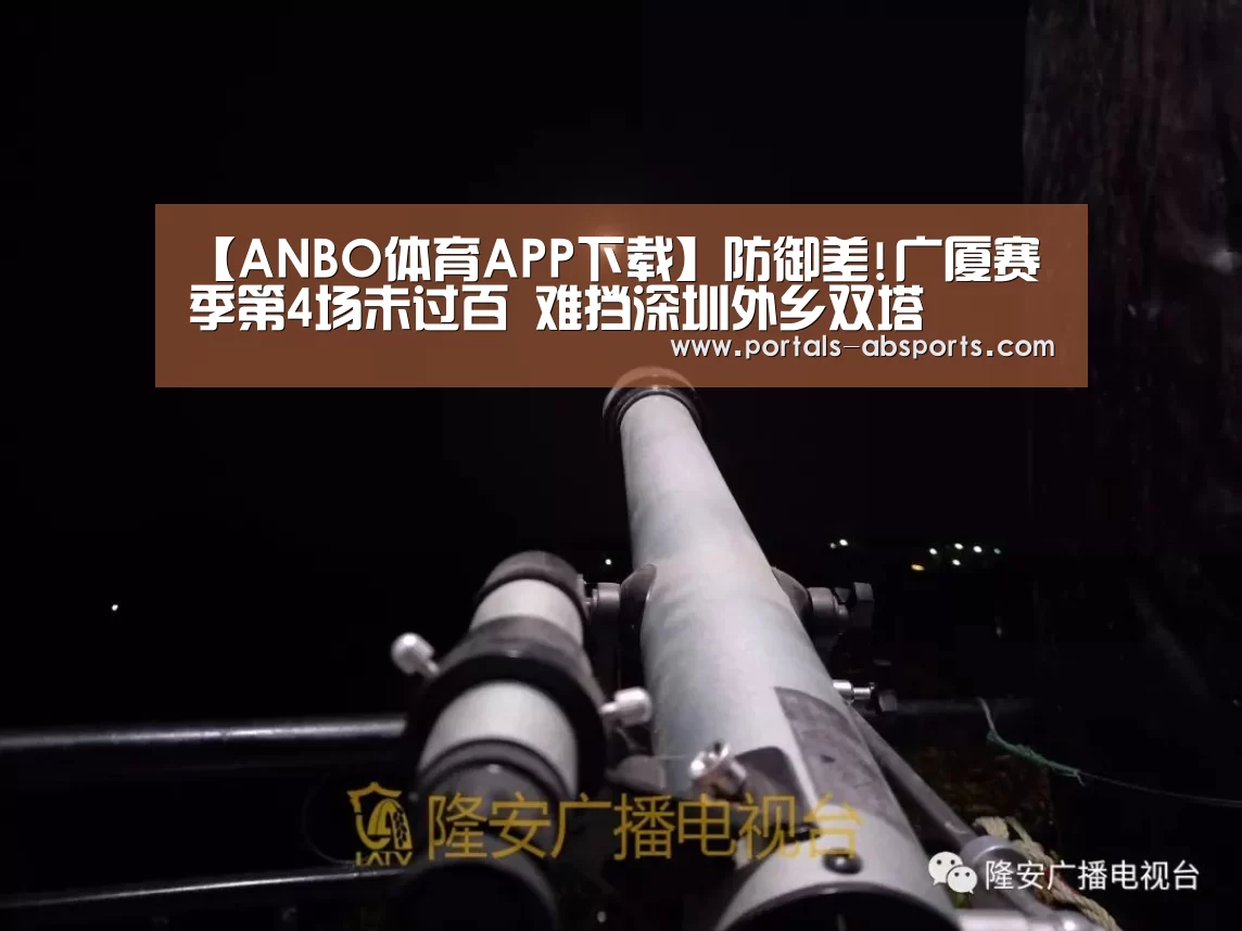 【ANBO体育APP下载】防御差!广厦赛季第4场未过百 难挡深圳外乡双塔(图2) 安博官方网站
