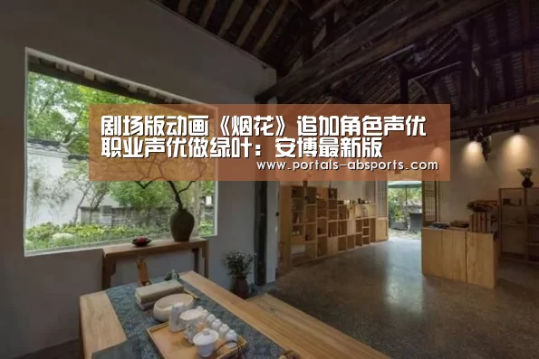 剧场版动画《烟花》追加角色声优 职业声优做绿叶:安博最新版(图3) 安博官方网站