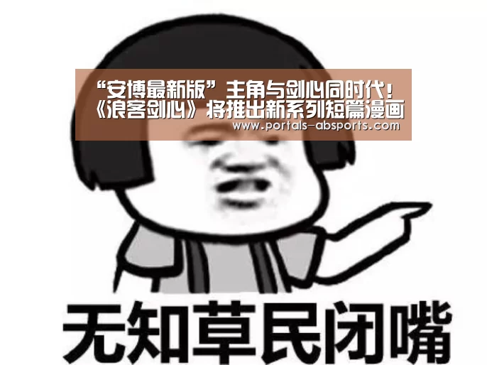 “安博最新版”主角与剑心同时代!《浪客剑心》将推出新系列短篇漫画(图4) 安博最新版