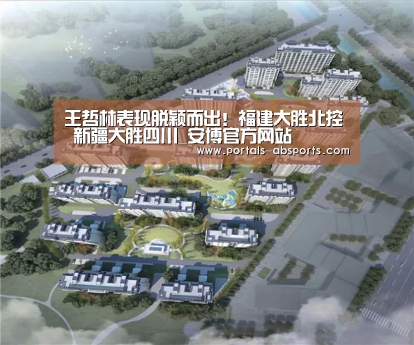 王哲林表现脱颖而出!福建大胜北控 新疆大胜四川_安博官方网站(图2) 安博电竞官网入口