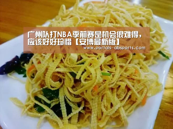 广州队打NBA季前赛是机会很难得,应该好好珍惜【安博最新版】(图2) 安博最新版