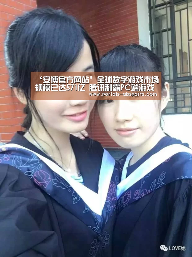 ‘安博官方网站’全球数字游戏市场规模已达571亿 腾讯制霸PC端游戏(图2) 安博最新版