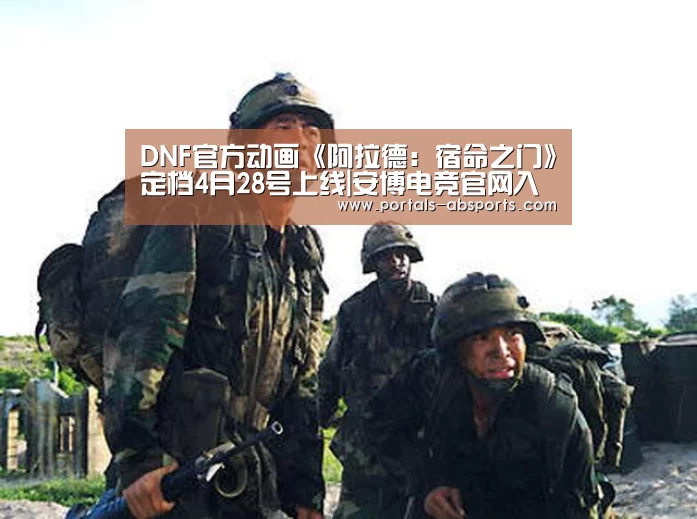 DNF官方动画《阿拉德：宿命之门》定档4月28号上线|安博电竞官网入口
