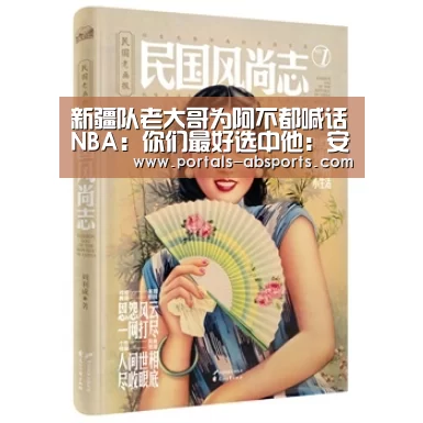 新疆队老大哥为阿不都喊话NBA：你们最好选中他：安博电竞官网入口