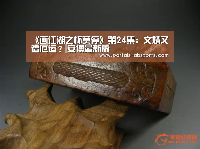 《画江湖之杯莫停》第24集:文婧又遭厄运?|安博最新版(图2) 安博最新版