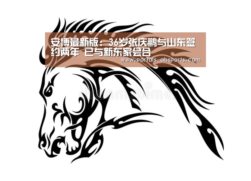 安博最新版：36岁张庆鹏与山东签约两年 